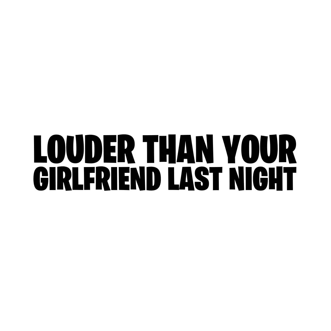 Louder Than Your Girlfriend Last Night