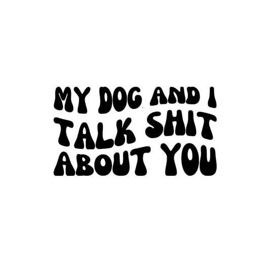 My Dog & I Talk Sh*t About You - 14cm Vinyl Decal