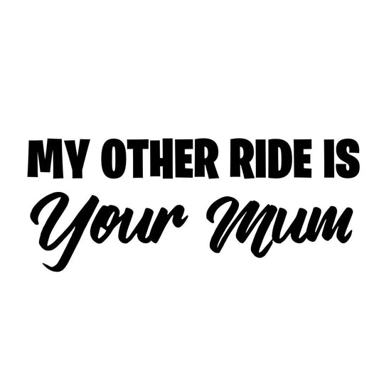 My Other Ride Is Your Mum