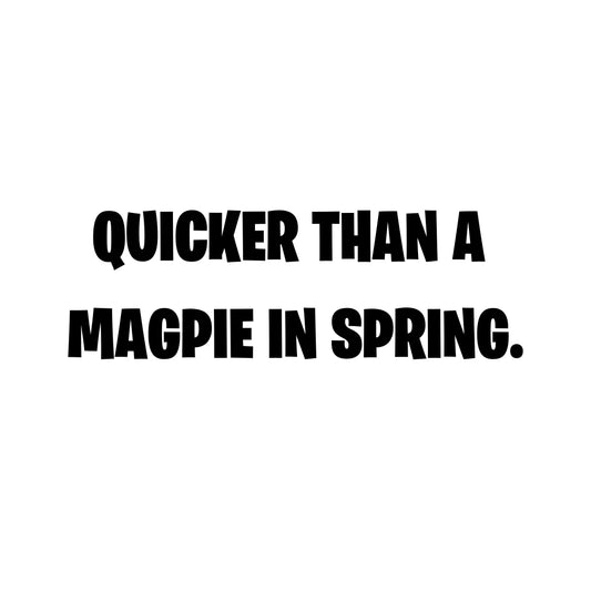 Quicker Than A Magpie In Spring - Vinyl Cut Decal - 15cm